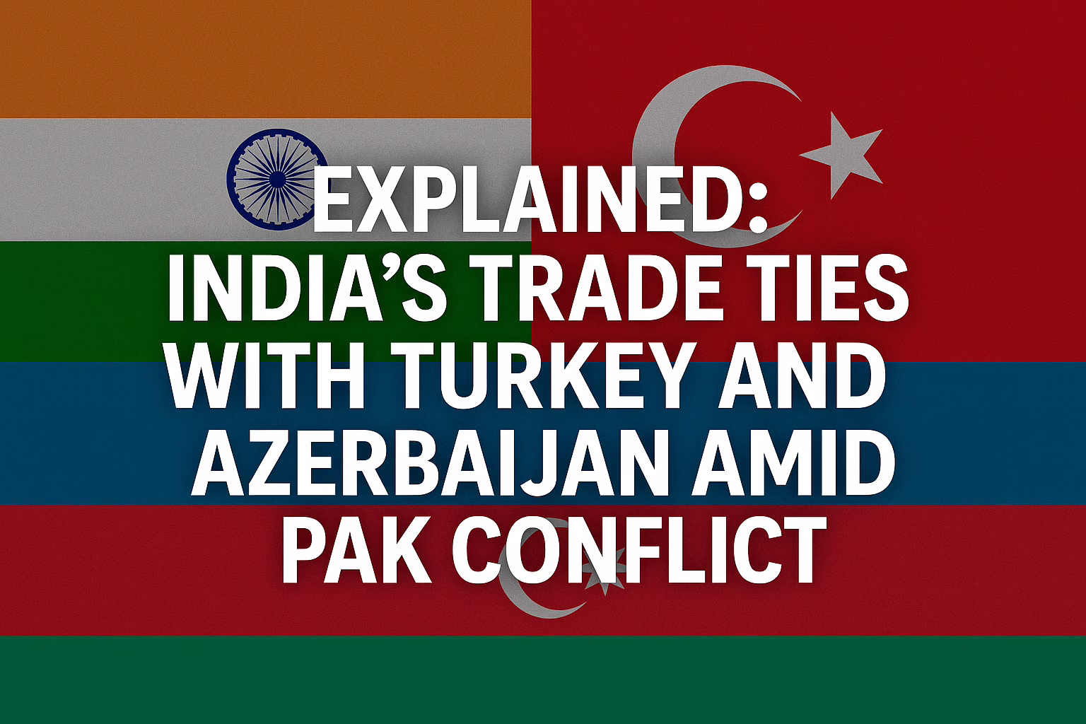 “Digital graphic showing India’s trade conflict with Turkey and Azerbaijan amid Pakistan tensions, featuring bold text and national flags”